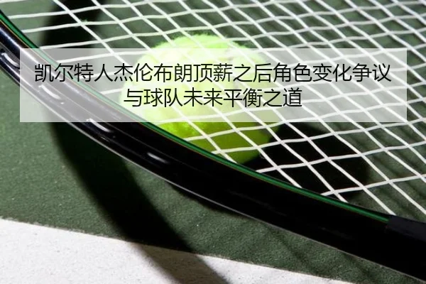 凯尔特人杰伦布朗顶薪之后角色变化争议与球队未来平衡之道
