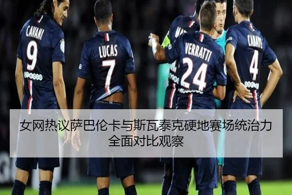 女网热议萨巴伦卡与斯瓦泰克硬地赛场统治力全面对比观察