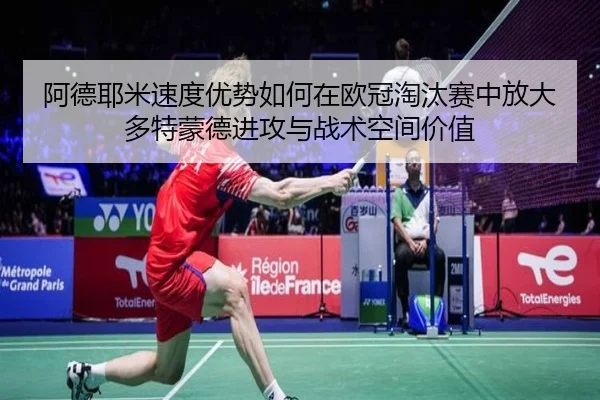 阿德耶米速度优势如何在欧冠淘汰赛中放大多特蒙德进攻与战术空间价值