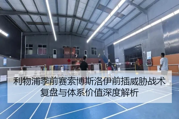 利物浦季前赛索博斯洛伊前插威胁战术复盘与体系价值深度解析