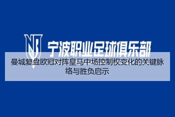 曼城复盘欧冠对阵皇马中场控制权变化的关键脉络与胜负启示