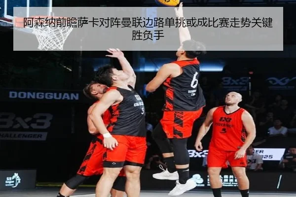 阿森纳前瞻萨卡对阵曼联边路单挑或成比赛走势关键胜负手