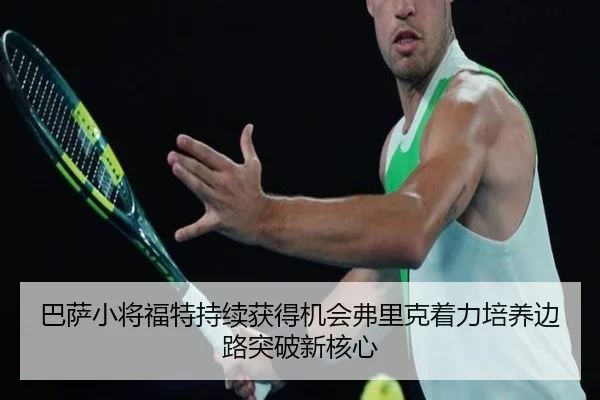 巴萨小将福特持续获得机会弗里克着力培养边路突破新核心