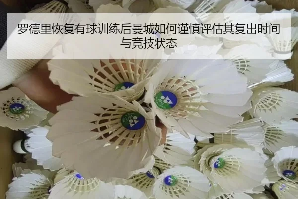 罗德里恢复有球训练后曼城如何谨慎评估其复出时间与竞技状态