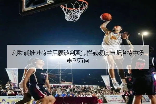 利物浦推进荷兰后腰谈判聚焦拦截硬度与斯洛特中场重塑方向